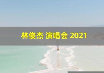 林俊杰 演唱会 2021